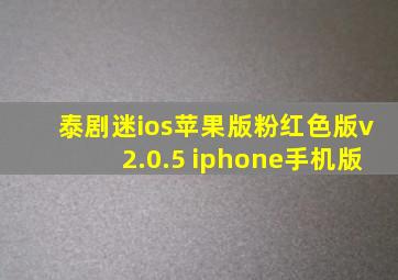 泰剧迷ios苹果版粉红色版v2.0.5 iphone手机版